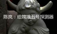 陈岚：给嫦娥五号探测器配上“手机”