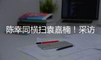 陈幸同横扫袁嘉楠！采访强调赛前准备充分，回应下场对阵蒯曼�！