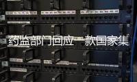 药监部门回应一款国家集采药不符合要求	：该药品尚未开展集采供货