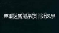 荣事达智能吊顶	：让风景近在眼前