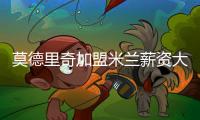 莫德里奇加盟米兰薪资大幅下降，但仍选择接受挑战