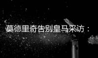 莫德里奇告别皇马采访：最难忘时刻是第十座欧冠

，王朝从那里开始