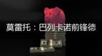 莫雷托
：巴列卡诺前锋德托马斯与卡塔尔俱乐部沃克拉达成协议
