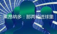 莱昂纳多：那两粒进球里，藏着70天的祈祷�！