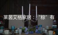 莱茵艾格家居	：“粽”有百般险阻，也要来你身边!