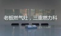 老板燃气灶，三重燃力科技
，让每次烹饪都成为生活中的创造