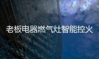 老板电器燃气灶智能控火，普通家庭烹饪首选