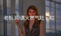 老板3D速火燃气灶，和华帝燃气灶一起带你玩转“中式厨房”