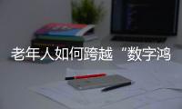 老年人如何跨越“数字鸿沟”
？雷军	、李彦宏这样说