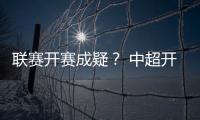 联赛开赛成疑�？ 中超开赛申请被体育总局驳回