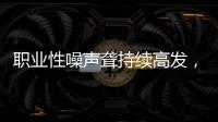 职业性噪声聋持续高发
，成深圳市职业病报告第一位