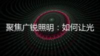 聚焦广锐照明	：如何让光随您所想?