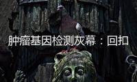 肿瘤基因检测灰幕：回扣�、假报告
、骗保