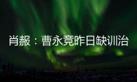 肖赧：曹永竞昨日缺训治疗膝伤，现已回归训练
，下一场能上