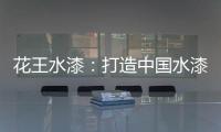 花王水漆
：打造中国水漆领先品牌