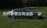 苏杯参赛没有退路 “梁王”组合全力去冲