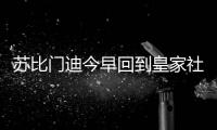 苏比门迪今早回到皇家社会训练基地，与队友和工作人员告别