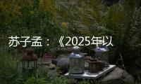 苏子孟
：《2025年以来工程机械行业运行情况与全年展望》