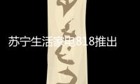 苏宁生活家电818推出星火计划
，引来100多家品牌