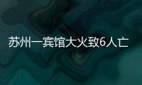 苏州一宾馆大火致6人亡：环境“脏乱差”，内部有出租房