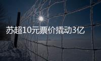 苏超10元票价撬动3亿营收	，6城文旅消费增长14.63%