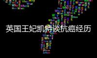 英国王妃凯特谈抗癌经历：人生的新状态，需要时间