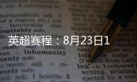 英超赛程

：8月23日19:30曼城vs热刺 8月31日23:30利物浦vs阿森纳