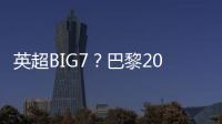 英超BIG7�	？巴黎2025年将对阵6支不同的英超球队