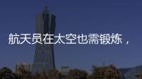 航天员在太空也需锻炼
，吃饭5天不重样
