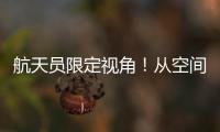 航天员限定视角！从空间站看地球有几种颜色？