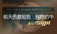 航天员蔡旭哲

：鲜艳的中国红，是太空中最亮的色彩