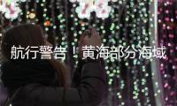 航行警告！黄海部分海域进行火箭发射及残骸打捞 禁止驶入