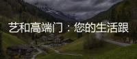 艺和高端门：您的生活跟上智能节奏了吗?