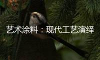 艺术涂料：现代工艺演绎传统东方韵味，打造精致大气的匠心工艺