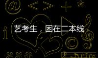 艺考生，困在二本线