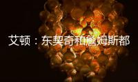 艾顿：东契奇和詹姆斯都是组织核心，他们能让我找回以前的状态