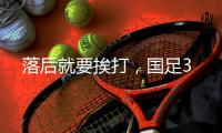 落后就要挨打	，国足3