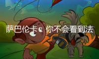 萨巴伦卡：你不会看到法网新闻发布会，期待的人可以离开
