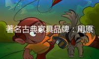 著名古典家具品牌：用原创设计征服年轻消费群体