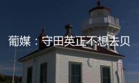 葡媒：守田英正不想去贝西克塔斯	，他只想去英超或续约留在葡体