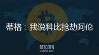 蒂格：我说科比抢劫阿伦一防后	，被某些人死亡威胁了！
