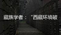 藏族学者：“西藏环境破坏论”是认识匮乏
、无的放矢的抹黑