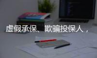 虚假承保�	、欺骗投保人	，10个保险人被终身禁业｜“3·15”金融消保调研④
