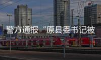 警方通报“原县委书记被绑架案”：已解救�，网传家属付千万赎金失实