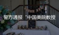 警方通报“中国美院教授酒后强奸女研究生”：犯罪嫌疑人已被刑事拘留