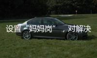 设置“妈妈岗”，对解决育儿问题有多少助益
？