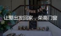 让爱出发回家，荣高门窗伴你一路平安!