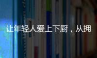 让年轻人爱上下厨，从拥有华速厨卫开始