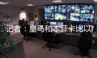 记者：皇马和本菲卡比以往任何时候都更接近谈妥A费的转会