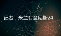 记者
：米兰有意尼斯24岁左后卫梅尔文